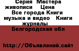 Серия “Мастера живописи“ › Цена ­ 300 - Все города Книги, музыка и видео » Книги, журналы   . Белгородская обл.